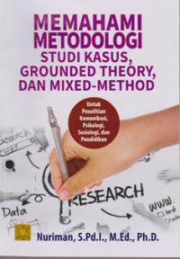 Memahani Metodologi Studi Kasus, Grounded Theory, Dan Mixed-Method